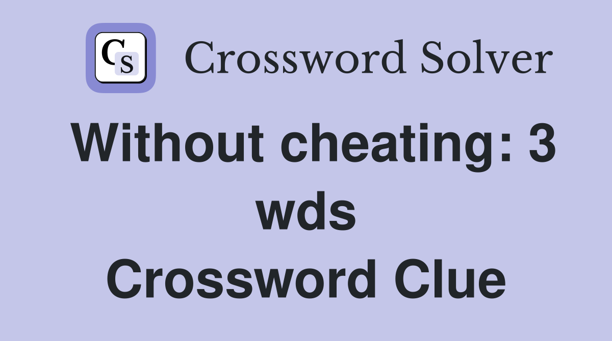 Without cheating 3 wds. Crossword Clue Answers Crossword Solver